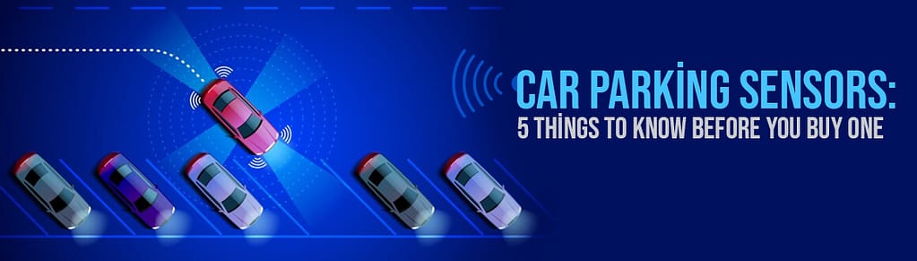 Car Parking Sensors: 5 Things To Know Before You Buy One