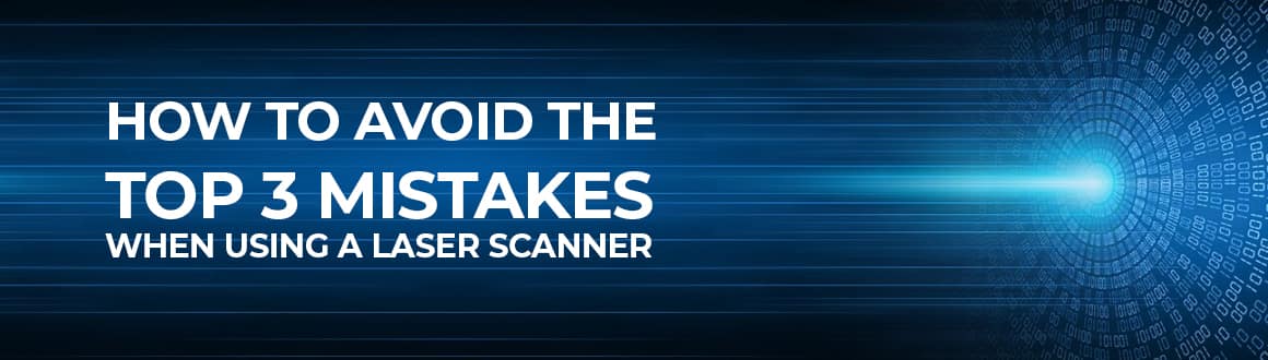 How to Avoid the Top 3 Mistakes When Using a Laser Scanner